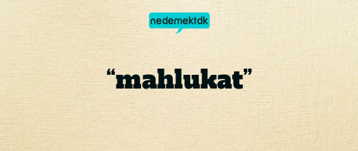 “mahlukat”