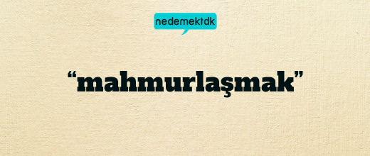 “mahmurlaşmak”