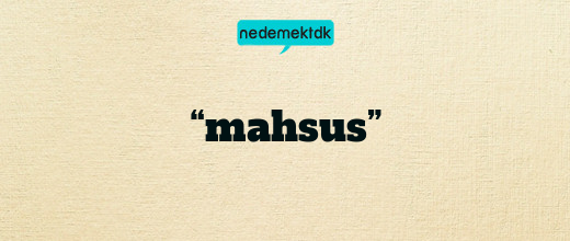 “mahsus”