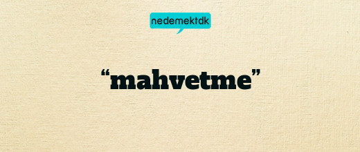 “mahvetme”