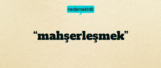 “mahşerleşmek”