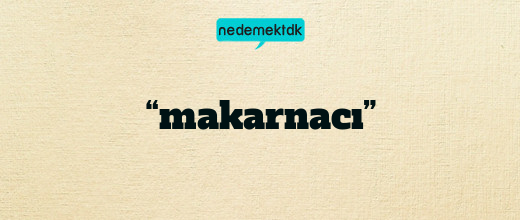 “makarnacı”