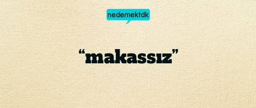 “makassız”