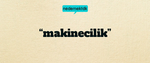 “makinecilik”