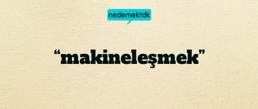 “makineleşmek”