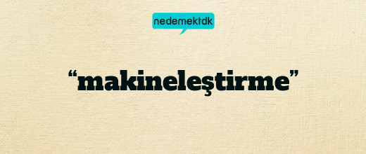 “makineleştirme”