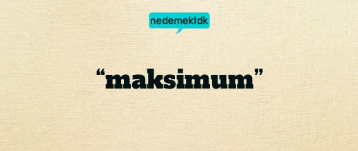 “maksimum”