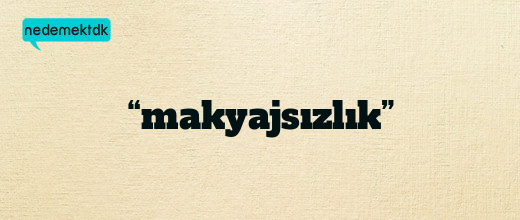 “makyajsızlık”