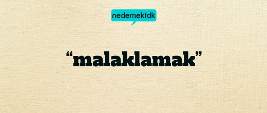 “malaklamak”