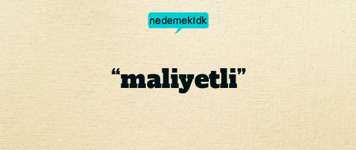 “maliyetli”