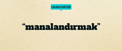 “manalandırmak”
