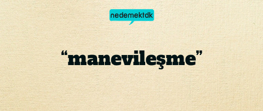 “manevileşme”