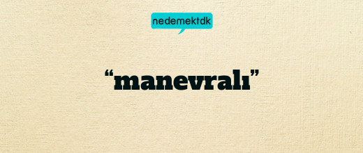 “manevralı”