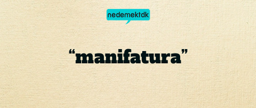 “manifatura”