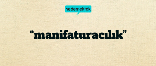“manifaturacılık”