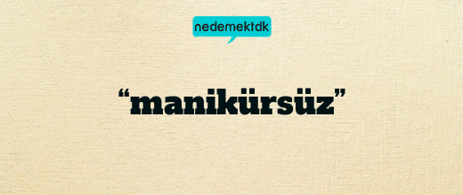 “manikürsüz”