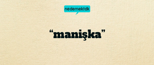 “manişka”