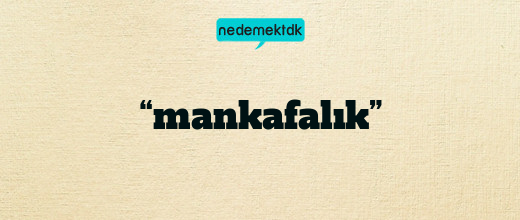“mankafalık”