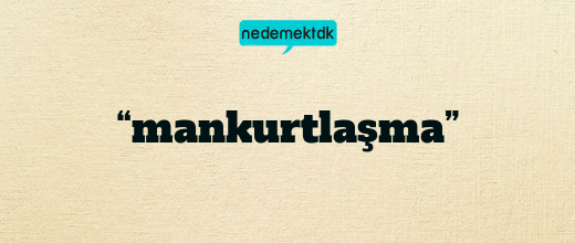 “mankurtlaşma”