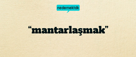 “mantarlaşmak”