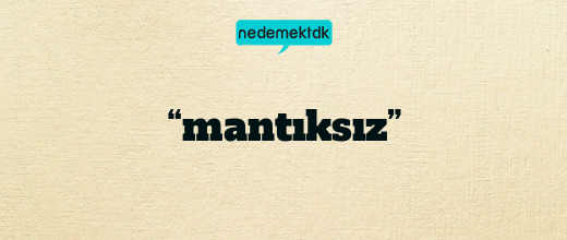 “mantıksız”