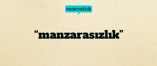 “manzarasızlık”