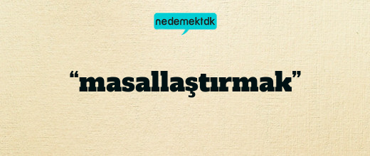 “masallaştırmak”