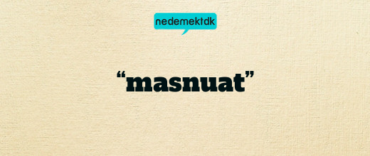 “masnuat”