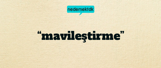 “mavileştirme”