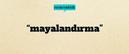 “mayalandırma”