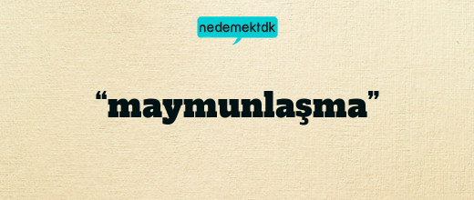 “maymunlaşma”