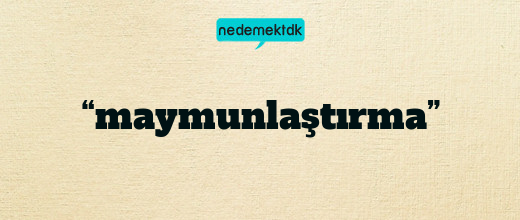“maymunlaştırma”