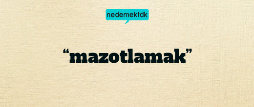 “mazotlamak”