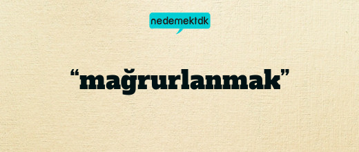 “mağrurlanmak”
