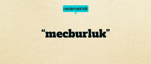 “mecburluk”