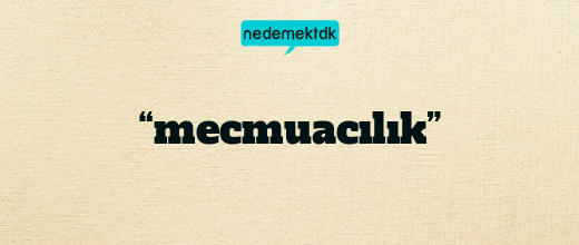 “mecmuacılık”