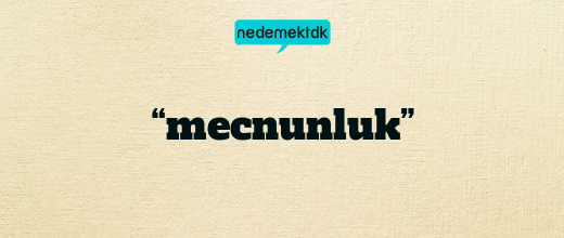 “mecnunluk”