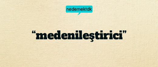 “medenileştirici”