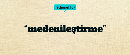 “medenileştirme”