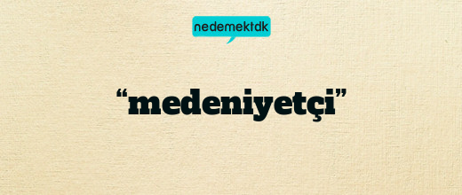 “medeniyetçi”