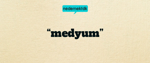 “medyum”