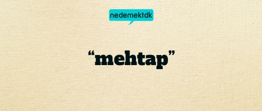 “mehtap”