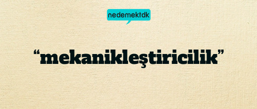 “mekanikleştiricilik”