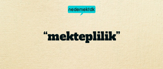 “mekteplilik”