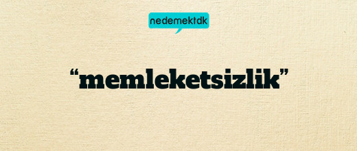 “memleketsizlik”