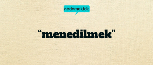 “menedilmek”