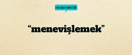 “menevişlemek”