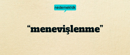 “menevişlenme”