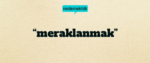 “meraklanmak”