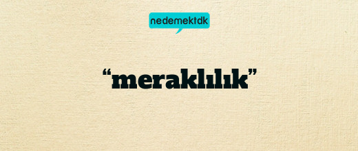 “meraklılık”